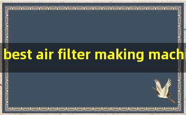 best air filter making machine